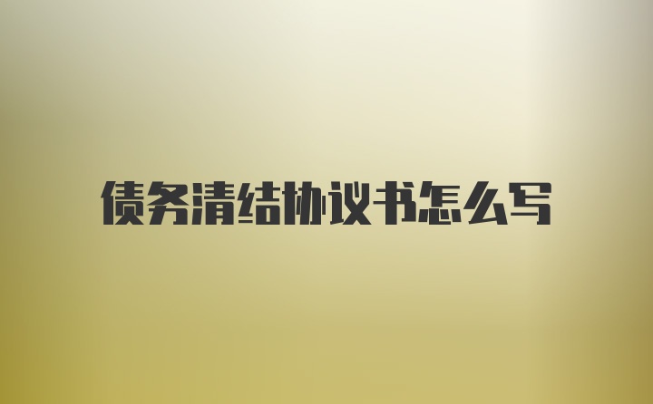 债务清结协议书怎么写