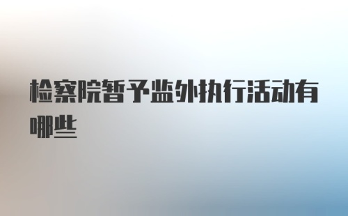 检察院暂予监外执行活动有哪些