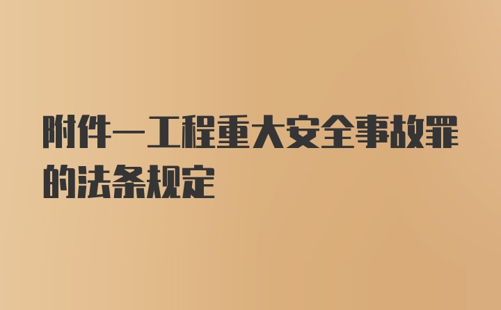 附件一工程重大安全事故罪的法条规定