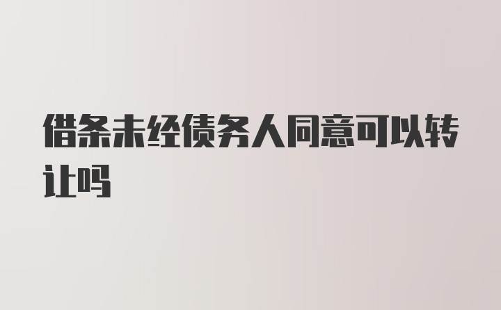 借条未经债务人同意可以转让吗