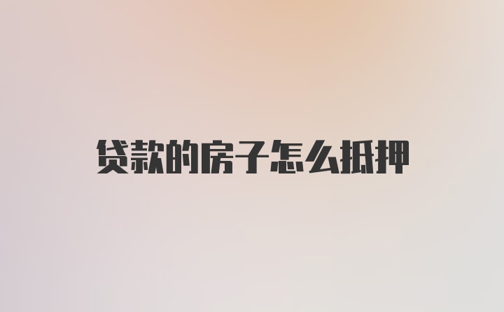 贷款的房子怎么抵押