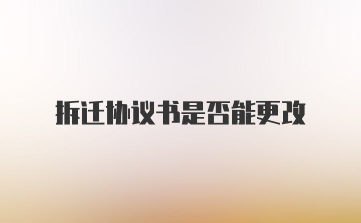 拆迁协议书是否能更改