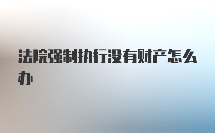 法院强制执行没有财产怎么办