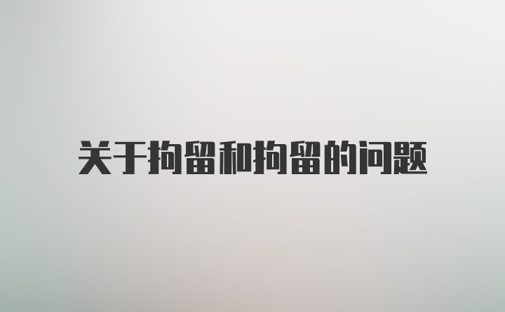 关于拘留和拘留的问题