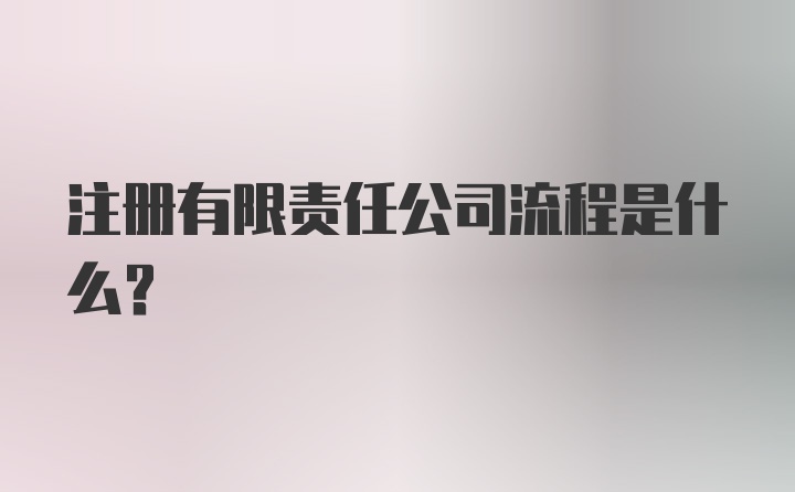 注册有限责任公司流程是什么？