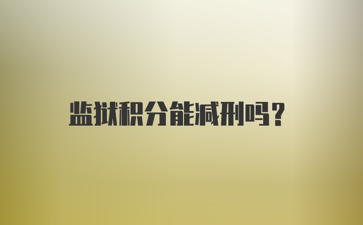 监狱积分能减刑吗？