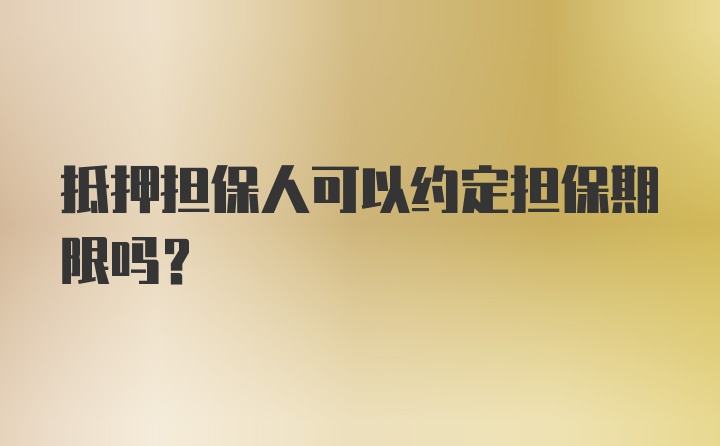 抵押担保人可以约定担保期限吗？