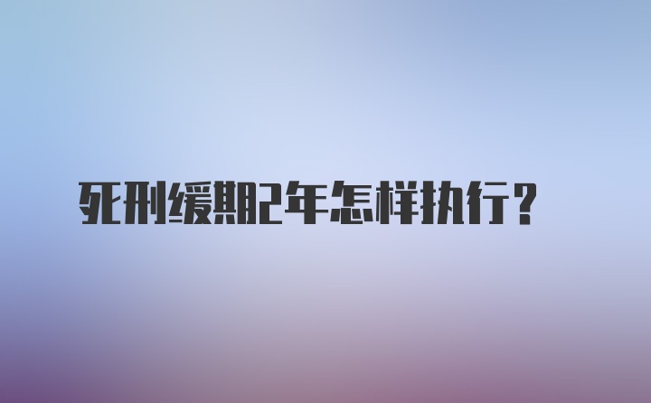 死刑缓期2年怎样执行？