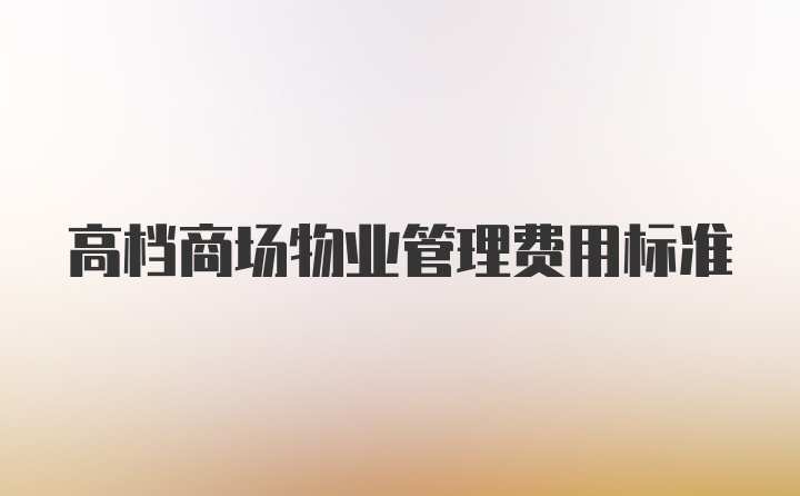 高档商场物业管理费用标准