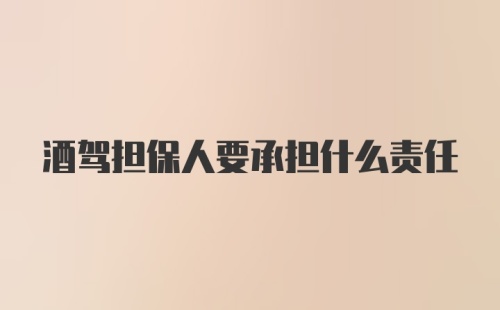 酒驾担保人要承担什么责任