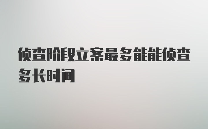 侦查阶段立案最多能能侦查多长时间