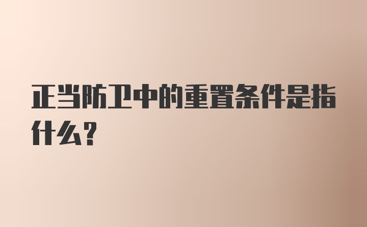 正当防卫中的重置条件是指什么？