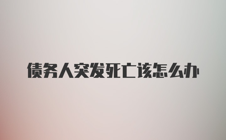 债务人突发死亡该怎么办