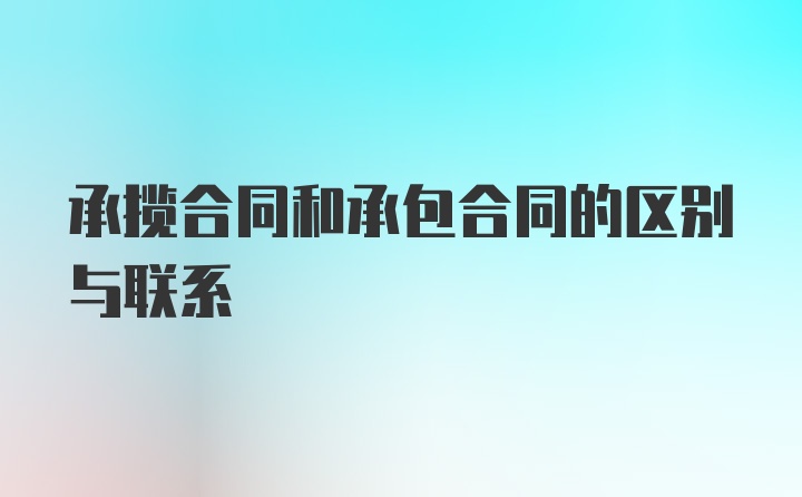 承揽合同和承包合同的区别与联系