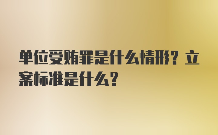 单位受贿罪是什么情形？立案标准是什么？