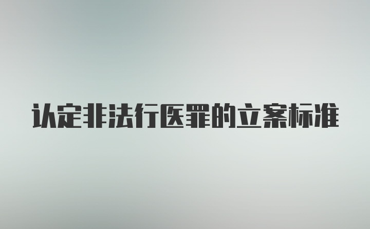 认定非法行医罪的立案标准