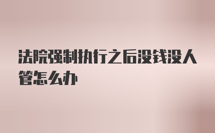 法院强制执行之后没钱没人管怎么办