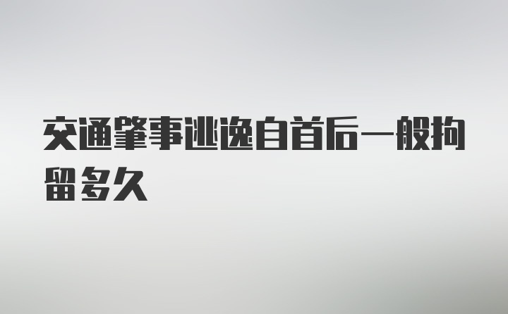 交通肇事逃逸自首后一般拘留多久