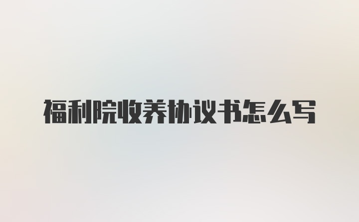 福利院收养协议书怎么写