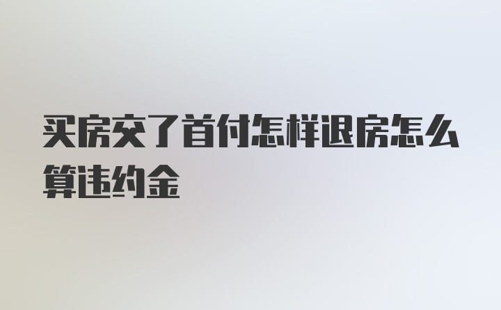 买房交了首付怎样退房怎么算违约金