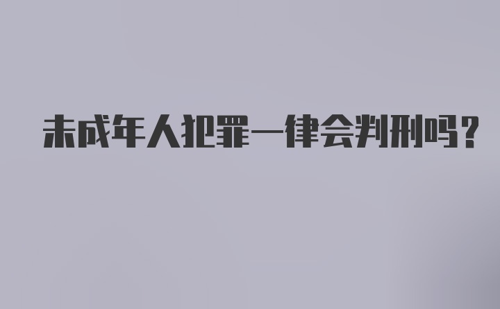 未成年人犯罪一律会判刑吗?