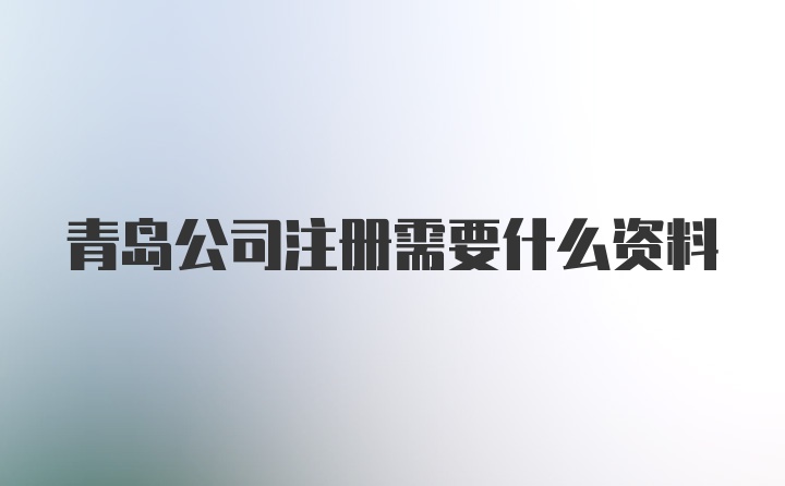 青岛公司注册需要什么资料