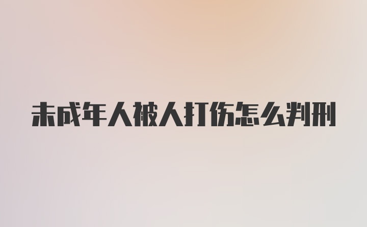 未成年人被人打伤怎么判刑