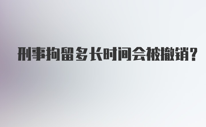 刑事拘留多长时间会被撤销？