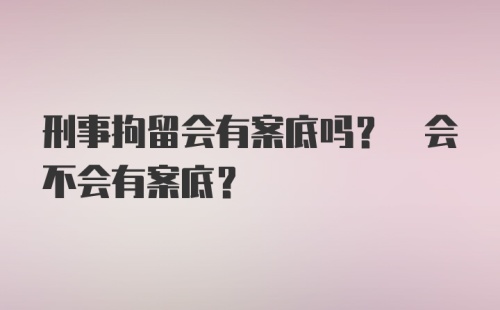 刑事拘留会有案底吗? 会不会有案底?