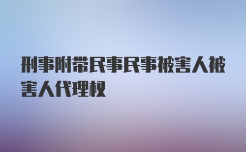 刑事附带民事民事被害人被害人代理权