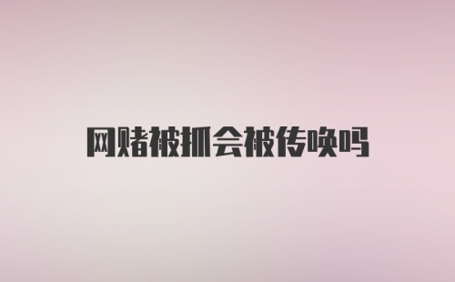 网赌被抓会被传唤吗