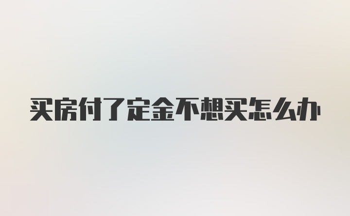 买房付了定金不想买怎么办