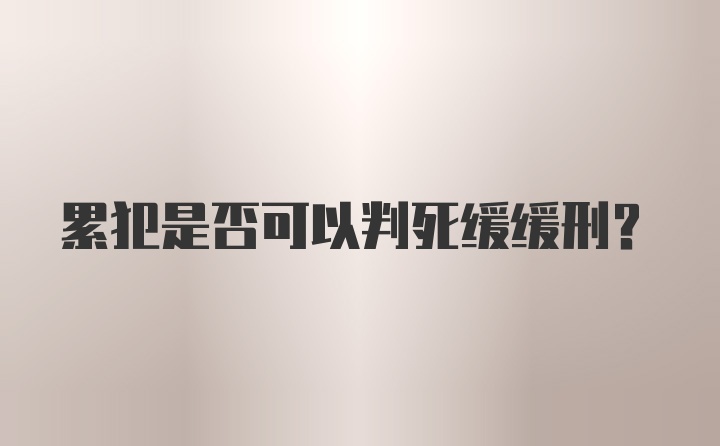 累犯是否可以判死缓缓刑？