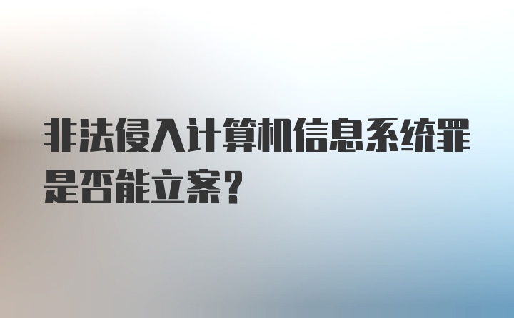 非法侵入计算机信息系统罪是否能立案？