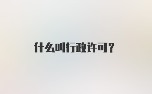 什么叫行政许可？