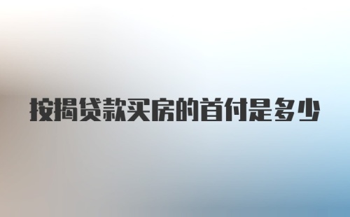 按揭贷款买房的首付是多少