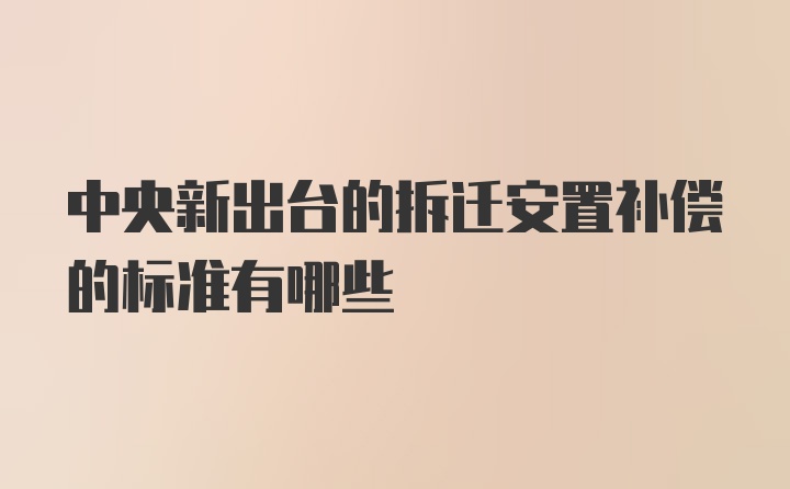 中央新出台的拆迁安置补偿的标准有哪些