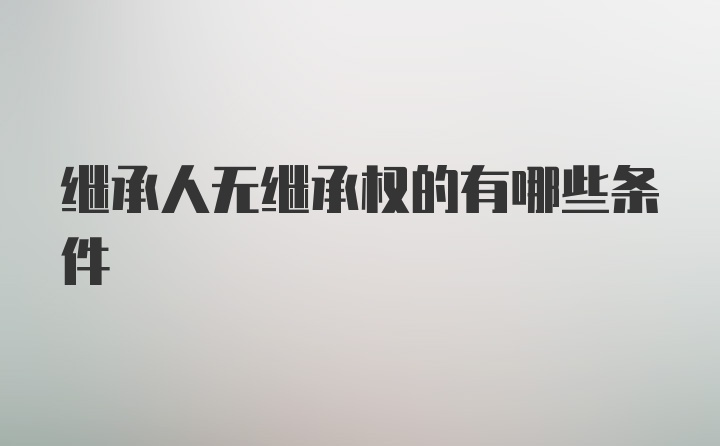 继承人无继承权的有哪些条件