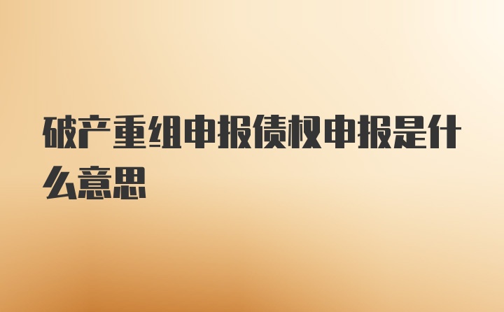 破产重组申报债权申报是什么意思