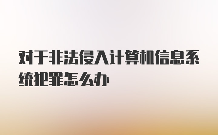 对于非法侵入计算机信息系统犯罪怎么办