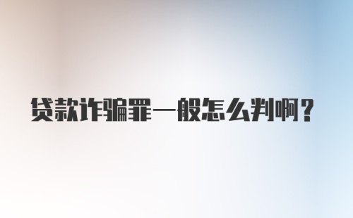 贷款诈骗罪一般怎么判啊？