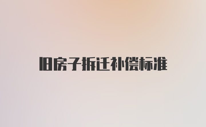 旧房子拆迁补偿标准