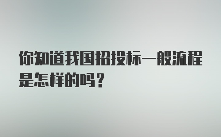 你知道我国招投标一般流程是怎样的吗?