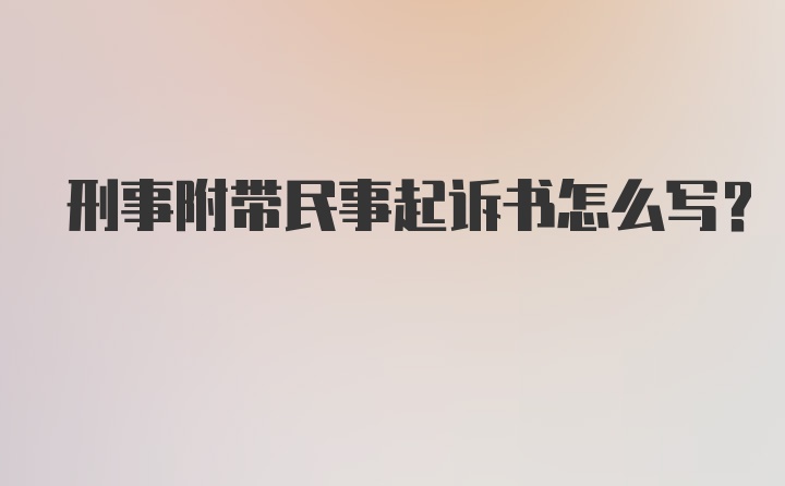 刑事附带民事起诉书怎么写？