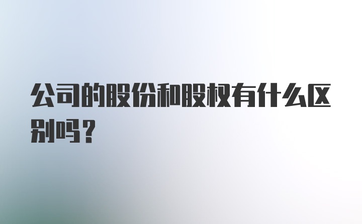 公司的股份和股权有什么区别吗？