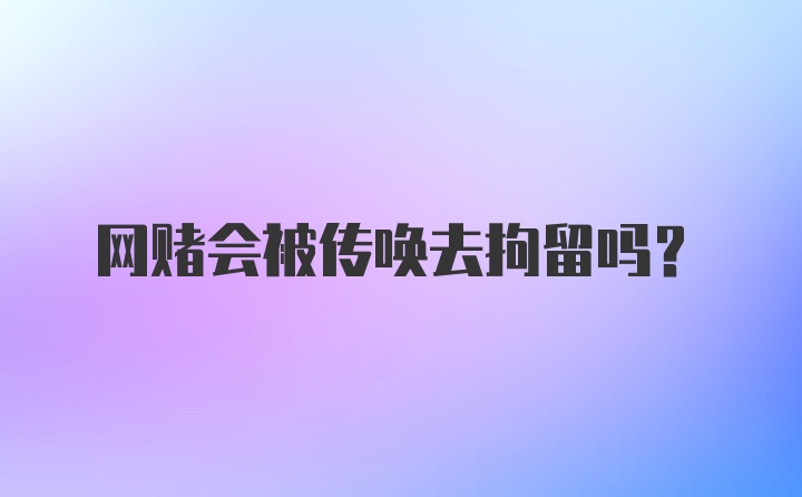 网赌会被传唤去拘留吗？