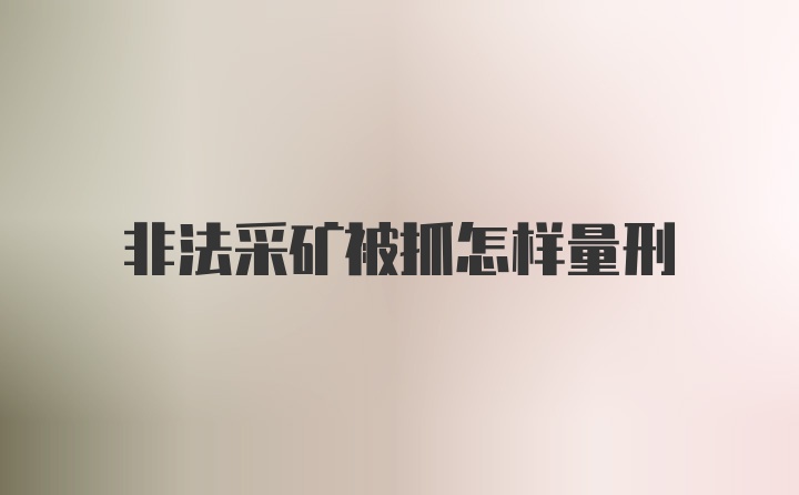 非法采矿被抓怎样量刑