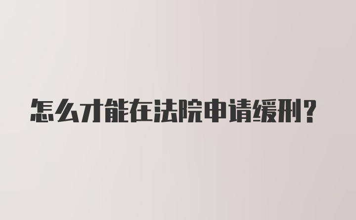 怎么才能在法院申请缓刑？