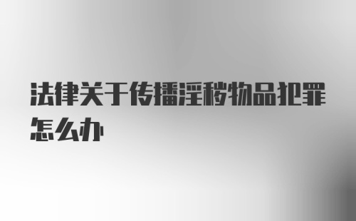 法律关于传播淫秽物品犯罪怎么办