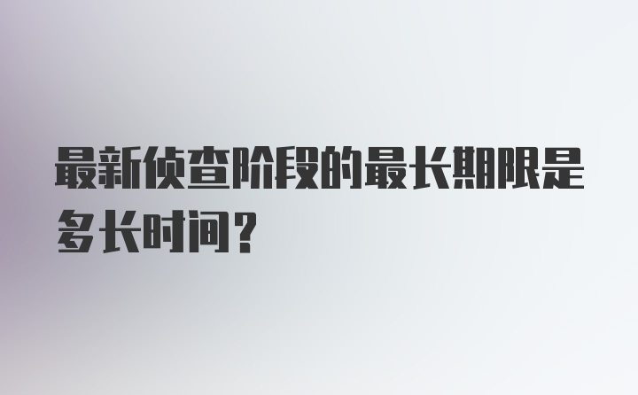 最新侦查阶段的最长期限是多长时间？